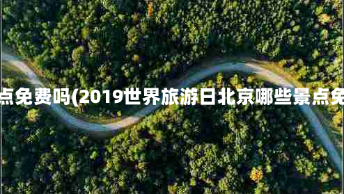 世界旅游日景点免费吗(2019世界旅游日北京哪些景点免费+优惠景点)