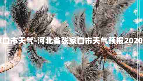 河北省张家口市天气-河北省张家口市天气预报2020年3月18号