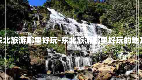 东北旅游哪里好玩-东北旅游哪里好玩的地方