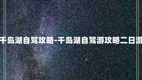 千岛湖自驾攻略-千岛湖自驾游攻略二日游