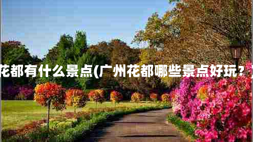 花都有什么景点(广州花都哪些景点好玩？)