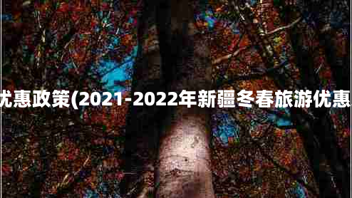 新疆景点门票优惠政策(2021-2022年新疆冬春旅游优惠政策详情汇总)