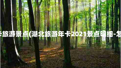 宜都年卡旅游景点(湖北旅游年卡2021景点明细-怎么办理)