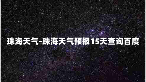 珠海天气-珠海天气预报15天查询百度