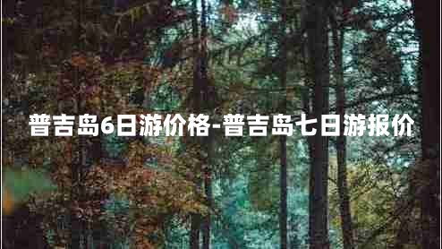 普吉岛6日游价格-普吉岛七日游报价