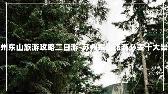 苏州东山旅游攻略二日游-苏州东山旅游必去十大景点