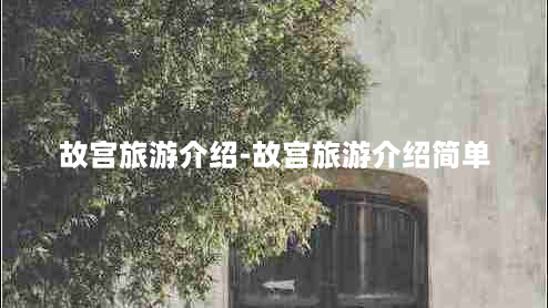 故宫旅游介绍-故宫旅游介绍简单