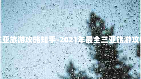 三亚旅游攻略知乎-2021年最全三亚旅游攻略