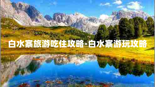 白水寨旅游吃住攻略-白水寨游玩攻略