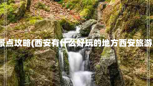 西安景点攻略(西安有什么好玩的地方西安旅游攻略)