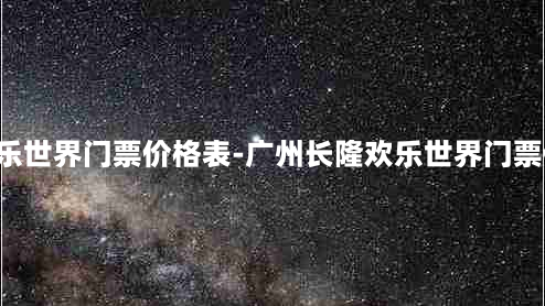 广州长隆欢乐世界门票价格表-广州长隆欢乐世界门票价格表2023