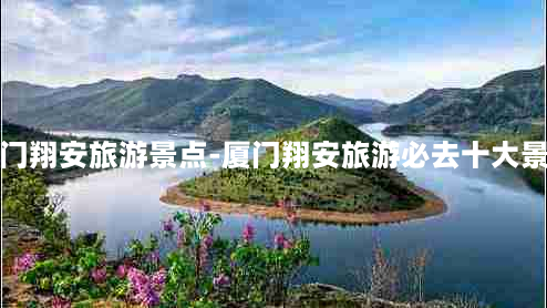 厦门翔安旅游景点-厦门翔安旅游必去十大景点