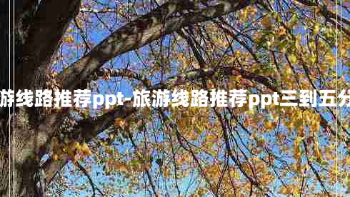 旅游线路推荐ppt-旅游线路推荐ppt三到五分钟