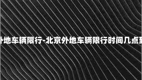 北京外地车辆限行-北京外地车辆限行时间几点到几点