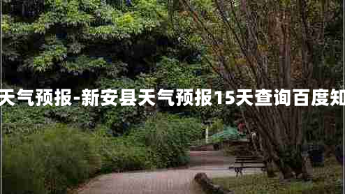 新安县天气预报-新安县天气预报15天查询百度知道一下