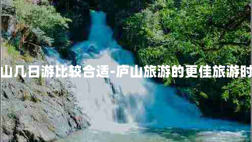 庐山几日游比较合适-庐山旅游的更佳旅游时间