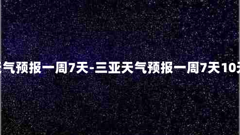 三亚天气预报一周7天-三亚天气预报一周7天10天15天