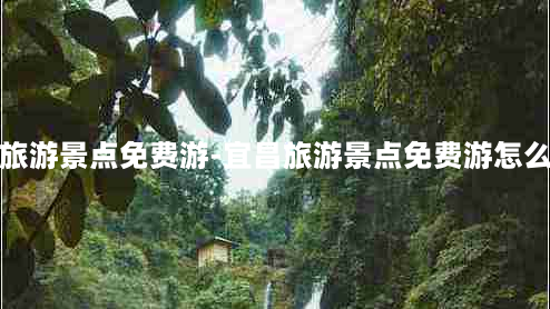 宜昌旅游景点免费游-宜昌旅游景点免费游怎么预约