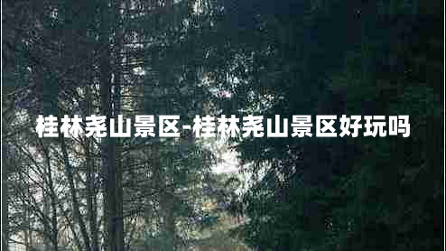 桂林尧山景区-桂林尧山景区好玩吗