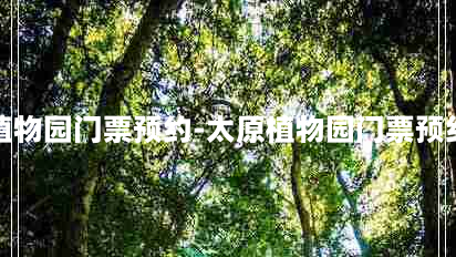 太原植物园门票预约-太原植物园门票预约时间