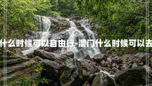 澳门什么时候可以自由行-澳门什么时候可以去旅游