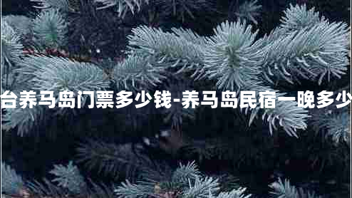 烟台养马岛门票多少钱-养马岛民宿一晚多少钱