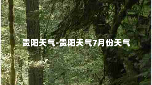 贵阳天气-贵阳天气7月份天气