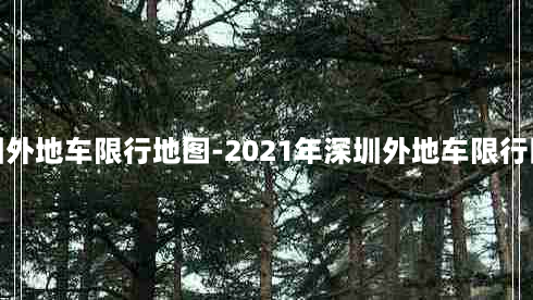 深圳外地车限行地图-2021年深圳外地车限行区域