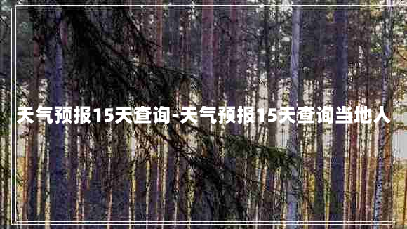 天气预报15天查询-天气预报15天查询当地人