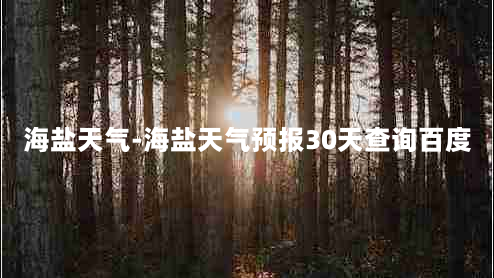 海盐天气-海盐天气预报30天查询百度