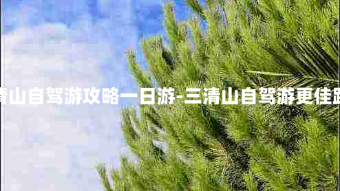 三清山自驾游攻略一日游-三清山自驾游更佳路线