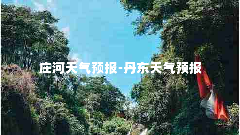 庄河天气预报-丹东天气预报