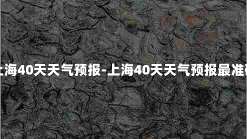 上海40天天气预报-上海40天天气预报最准确