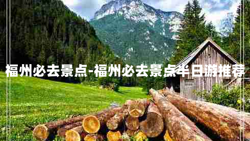 福州必去景点-福州必去景点半日游推荐