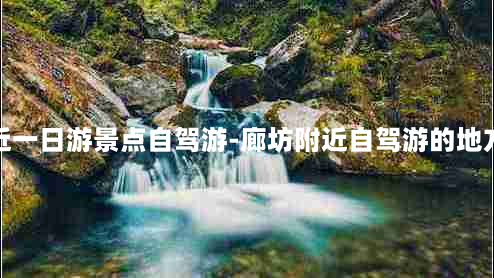 廊坊附近一日游景点自驾游-廊坊附近自驾游的地方有哪些