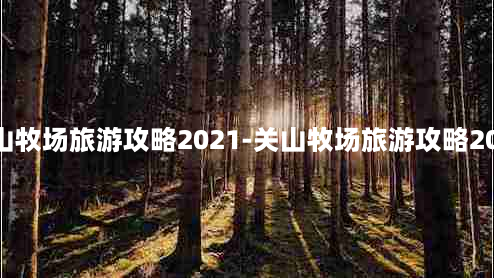 关山牧场旅游攻略2021-关山牧场旅游攻略2020