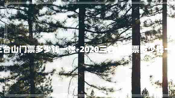 三台山门票多少钱一张-2020三台山门票多少钱一张