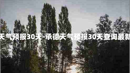 承德天气预报30天-承德天气预报30天查询最新消息