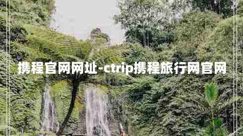 携程官网网址-ctrip携程旅行网官网