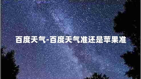 百度天气-百度天气准还是苹果准