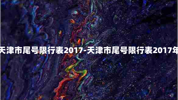 天津市尾号限行表2017-天津市尾号限行表2017年