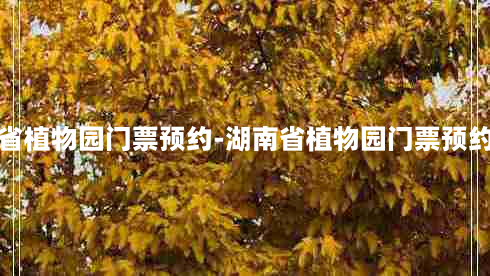 湖南省植物园门票预约-湖南省植物园门票预约时间