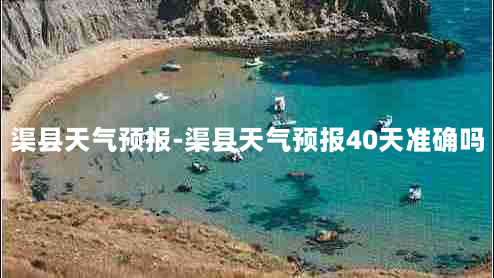 渠县天气预报-渠县天气预报40天准确吗