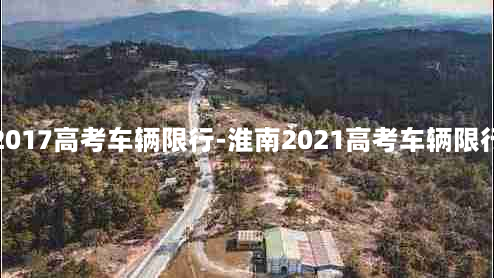 淮南2017高考车辆限行-淮南2021高考车辆限行通知