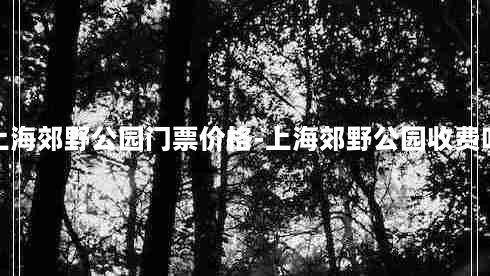 上海郊野公园门票价格-上海郊野公园收费吗