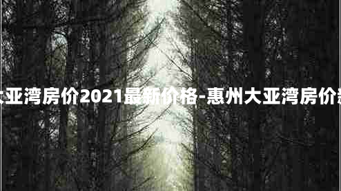 惠州大亚湾房价2021最新价格-惠州大亚湾房价新楼盘