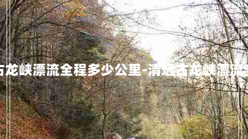 清远古龙峡漂流全程多少公里-清远古龙峡漂流多少米