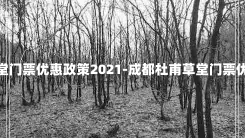 杜甫草堂门票优惠政策2021-成都杜甫草堂门票优惠政策