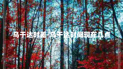 乌干达时差-乌干达时间现在几点