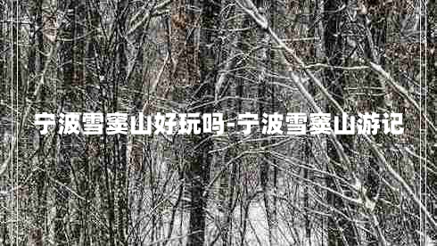 宁波雪窦山好玩吗-宁波雪窦山游记